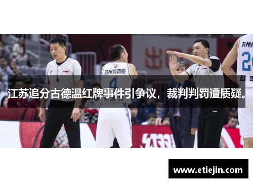 江苏追分古德温红牌事件引争议，裁判判罚遭质疑。