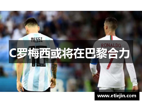 C罗梅西或将在巴黎合力 