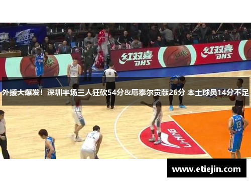外援大爆发！深圳半场三人狂砍54分&厄泰尔贡献26分 本土球员14分不足